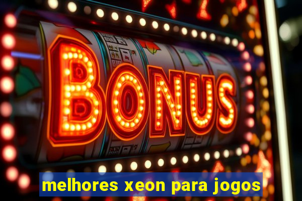 melhores xeon para jogos